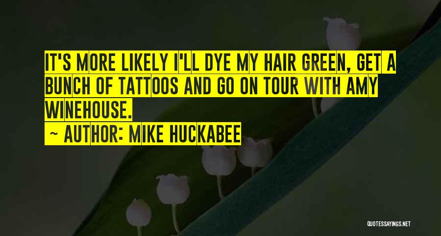 Mike Huckabee Quotes: It's More Likely I'll Dye My Hair Green, Get A Bunch Of Tattoos And Go On Tour With Amy Winehouse.