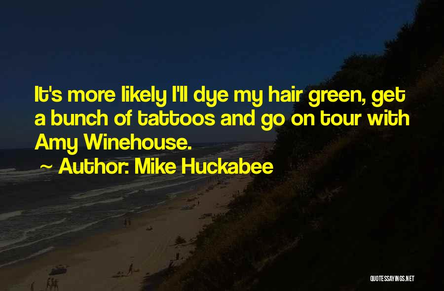 Mike Huckabee Quotes: It's More Likely I'll Dye My Hair Green, Get A Bunch Of Tattoos And Go On Tour With Amy Winehouse.