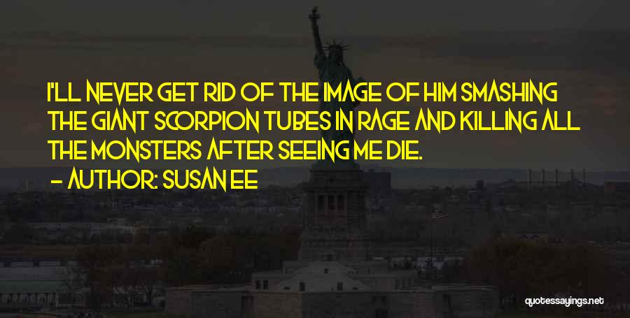 Susan Ee Quotes: I'll Never Get Rid Of The Image Of Him Smashing The Giant Scorpion Tubes In Rage And Killing All The