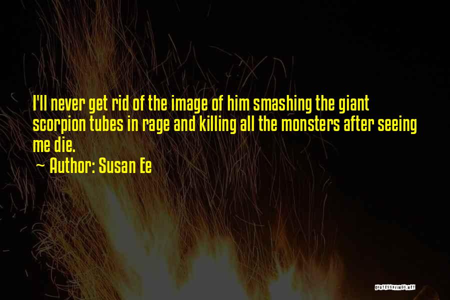 Susan Ee Quotes: I'll Never Get Rid Of The Image Of Him Smashing The Giant Scorpion Tubes In Rage And Killing All The