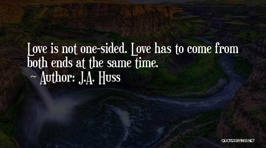 J.A. Huss Quotes: Love Is Not One-sided. Love Has To Come From Both Ends At The Same Time.