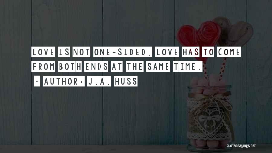 J.A. Huss Quotes: Love Is Not One-sided. Love Has To Come From Both Ends At The Same Time.