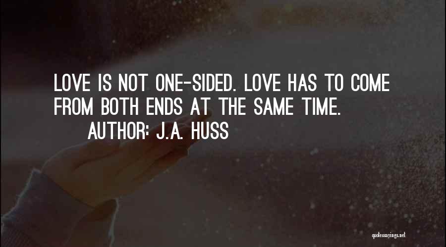 J.A. Huss Quotes: Love Is Not One-sided. Love Has To Come From Both Ends At The Same Time.