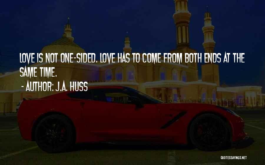 J.A. Huss Quotes: Love Is Not One-sided. Love Has To Come From Both Ends At The Same Time.