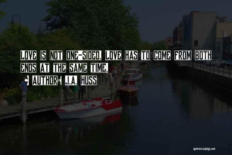 J.A. Huss Quotes: Love Is Not One-sided. Love Has To Come From Both Ends At The Same Time.