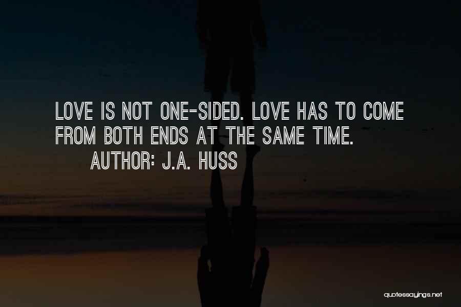 J.A. Huss Quotes: Love Is Not One-sided. Love Has To Come From Both Ends At The Same Time.