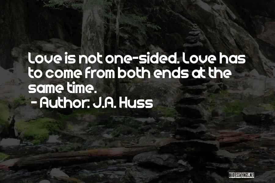 J.A. Huss Quotes: Love Is Not One-sided. Love Has To Come From Both Ends At The Same Time.