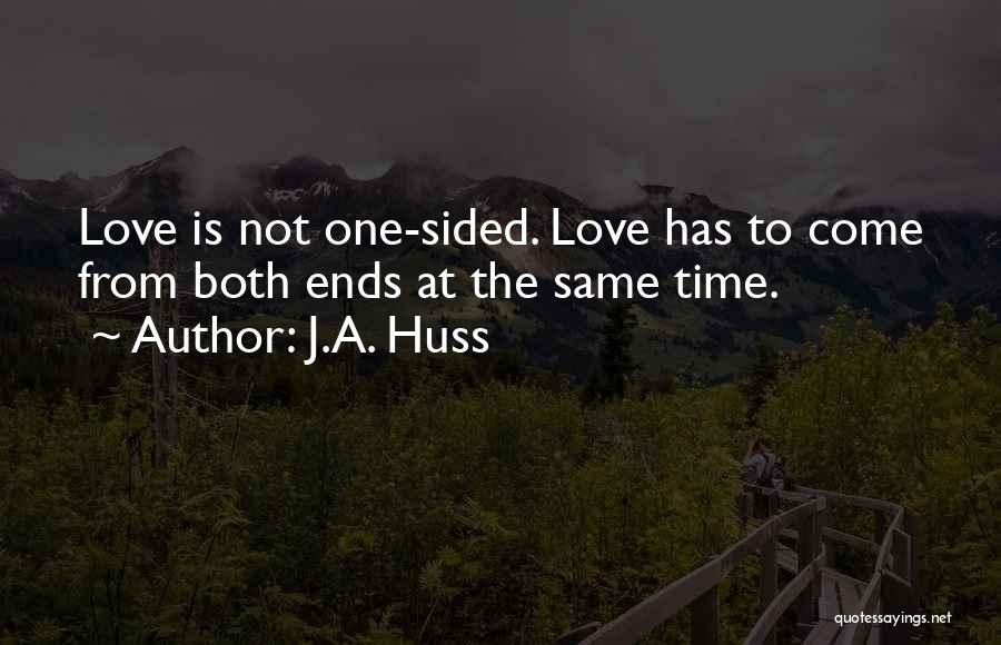 J.A. Huss Quotes: Love Is Not One-sided. Love Has To Come From Both Ends At The Same Time.