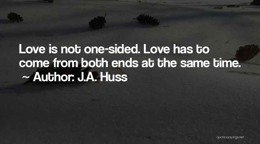 J.A. Huss Quotes: Love Is Not One-sided. Love Has To Come From Both Ends At The Same Time.