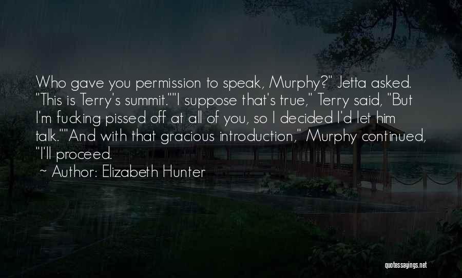 Elizabeth Hunter Quotes: Who Gave You Permission To Speak, Murphy? Jetta Asked. This Is Terry's Summit.i Suppose That's True, Terry Said, But I'm