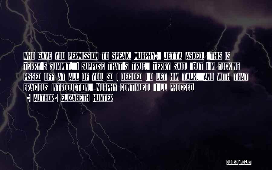 Elizabeth Hunter Quotes: Who Gave You Permission To Speak, Murphy? Jetta Asked. This Is Terry's Summit.i Suppose That's True, Terry Said, But I'm