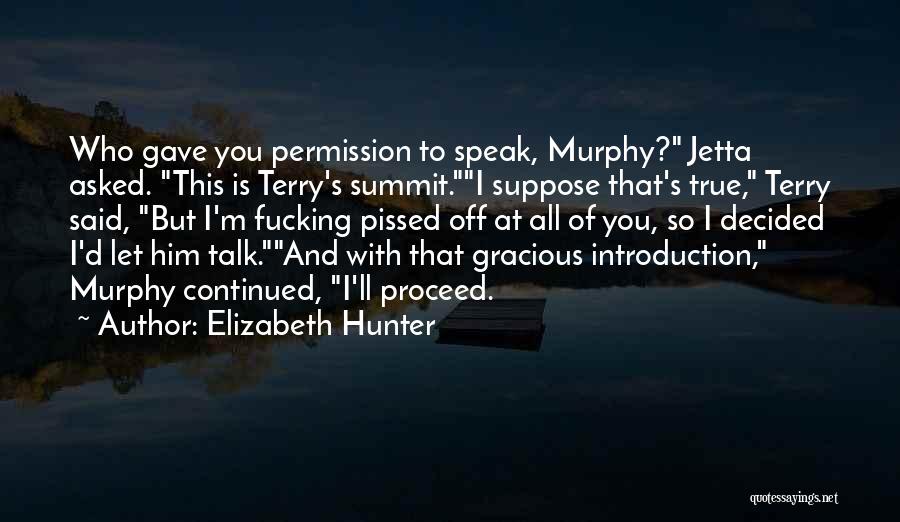 Elizabeth Hunter Quotes: Who Gave You Permission To Speak, Murphy? Jetta Asked. This Is Terry's Summit.i Suppose That's True, Terry Said, But I'm