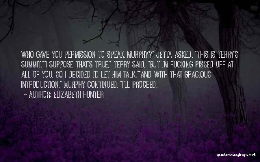 Elizabeth Hunter Quotes: Who Gave You Permission To Speak, Murphy? Jetta Asked. This Is Terry's Summit.i Suppose That's True, Terry Said, But I'm