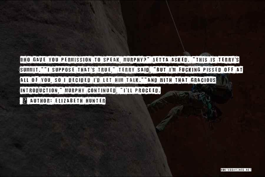 Elizabeth Hunter Quotes: Who Gave You Permission To Speak, Murphy? Jetta Asked. This Is Terry's Summit.i Suppose That's True, Terry Said, But I'm