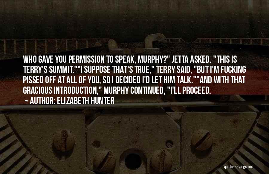 Elizabeth Hunter Quotes: Who Gave You Permission To Speak, Murphy? Jetta Asked. This Is Terry's Summit.i Suppose That's True, Terry Said, But I'm