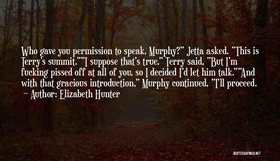 Elizabeth Hunter Quotes: Who Gave You Permission To Speak, Murphy? Jetta Asked. This Is Terry's Summit.i Suppose That's True, Terry Said, But I'm