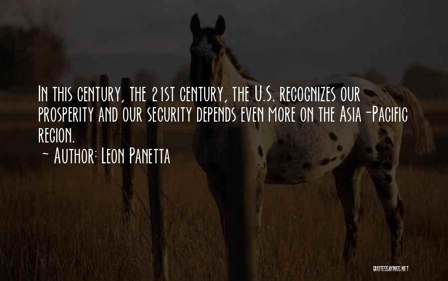 Leon Panetta Quotes: In This Century, The 21st Century, The U.s. Recognizes Our Prosperity And Our Security Depends Even More On The Asia-pacific