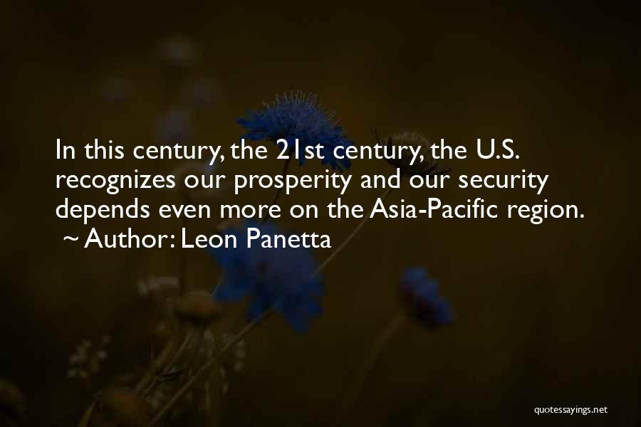 Leon Panetta Quotes: In This Century, The 21st Century, The U.s. Recognizes Our Prosperity And Our Security Depends Even More On The Asia-pacific