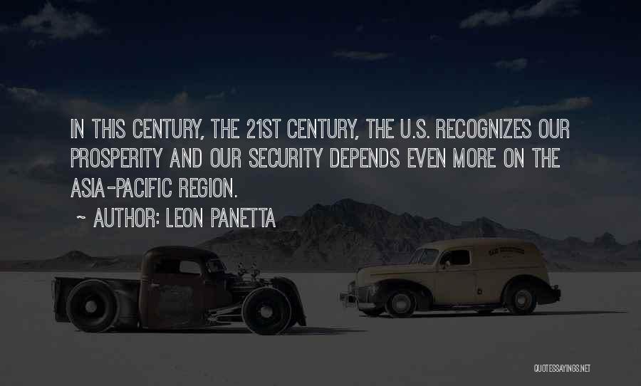Leon Panetta Quotes: In This Century, The 21st Century, The U.s. Recognizes Our Prosperity And Our Security Depends Even More On The Asia-pacific