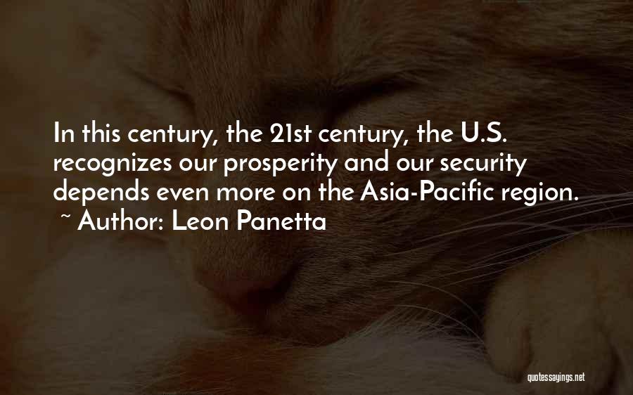 Leon Panetta Quotes: In This Century, The 21st Century, The U.s. Recognizes Our Prosperity And Our Security Depends Even More On The Asia-pacific