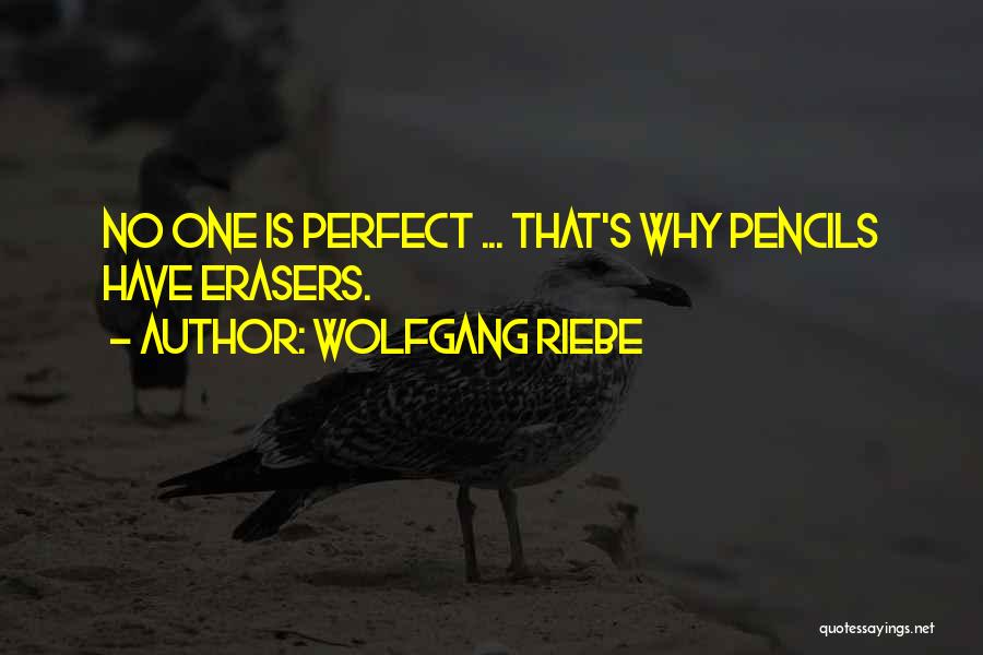 Wolfgang Riebe Quotes: No One Is Perfect ... That's Why Pencils Have Erasers.