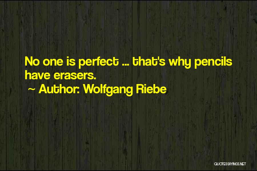 Wolfgang Riebe Quotes: No One Is Perfect ... That's Why Pencils Have Erasers.