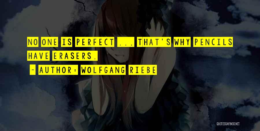Wolfgang Riebe Quotes: No One Is Perfect ... That's Why Pencils Have Erasers.