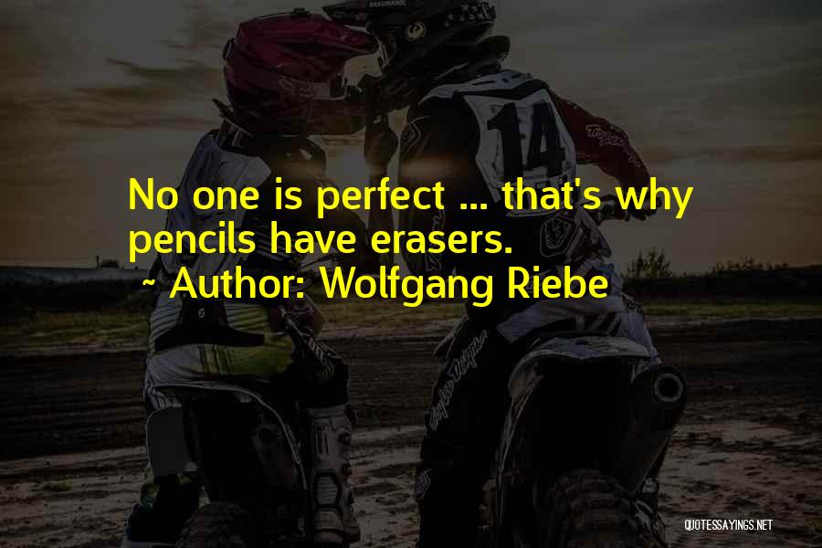 Wolfgang Riebe Quotes: No One Is Perfect ... That's Why Pencils Have Erasers.