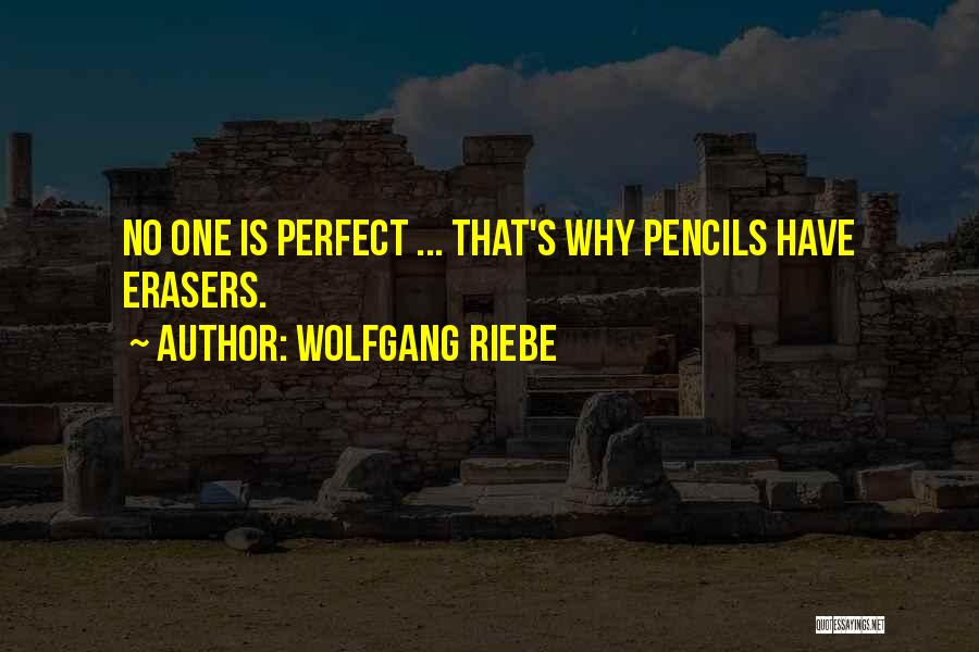 Wolfgang Riebe Quotes: No One Is Perfect ... That's Why Pencils Have Erasers.