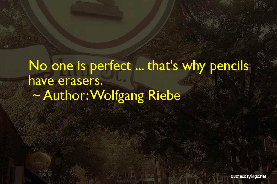 Wolfgang Riebe Quotes: No One Is Perfect ... That's Why Pencils Have Erasers.