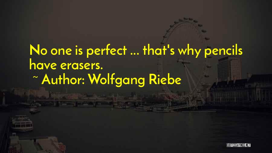 Wolfgang Riebe Quotes: No One Is Perfect ... That's Why Pencils Have Erasers.