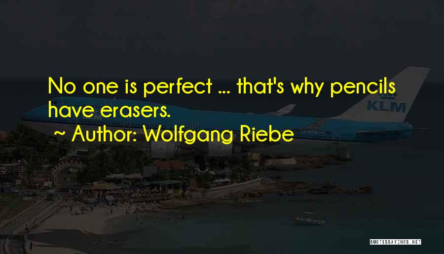 Wolfgang Riebe Quotes: No One Is Perfect ... That's Why Pencils Have Erasers.