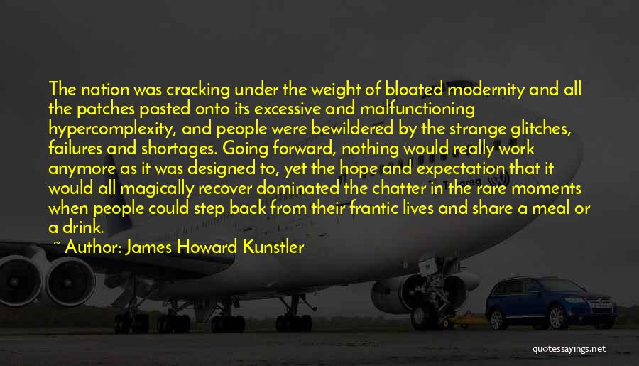 James Howard Kunstler Quotes: The Nation Was Cracking Under The Weight Of Bloated Modernity And All The Patches Pasted Onto Its Excessive And Malfunctioning