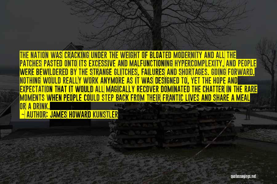 James Howard Kunstler Quotes: The Nation Was Cracking Under The Weight Of Bloated Modernity And All The Patches Pasted Onto Its Excessive And Malfunctioning
