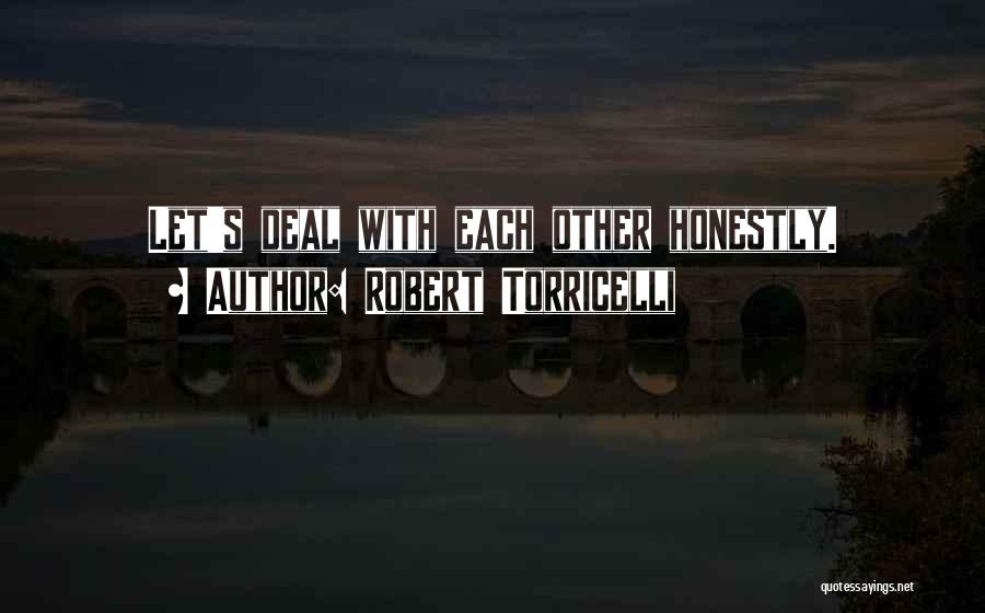 Robert Torricelli Quotes: Let's Deal With Each Other Honestly.