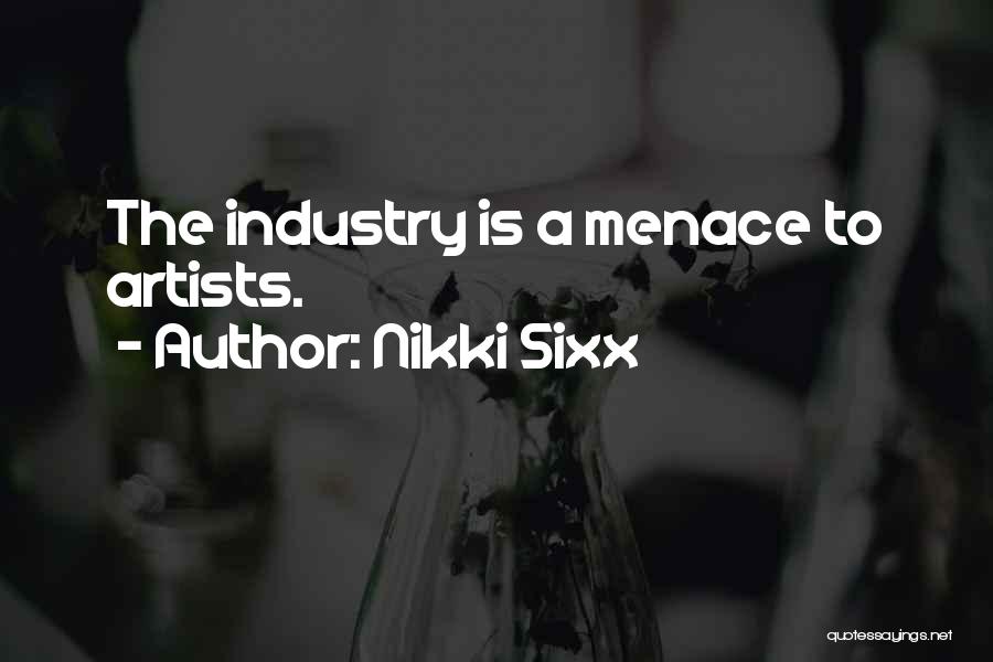 Nikki Sixx Quotes: The Industry Is A Menace To Artists.