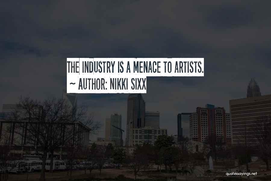 Nikki Sixx Quotes: The Industry Is A Menace To Artists.