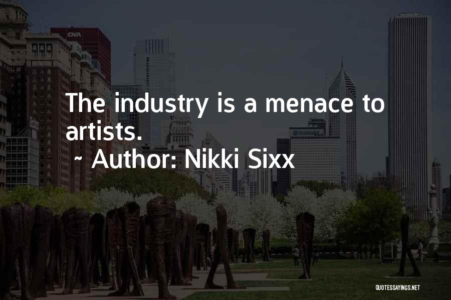 Nikki Sixx Quotes: The Industry Is A Menace To Artists.