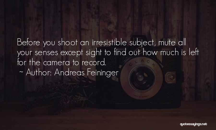Andreas Feininger Quotes: Before You Shoot An Irresistible Subject, Mute All Your Senses Except Sight To Find Out How Much Is Left For