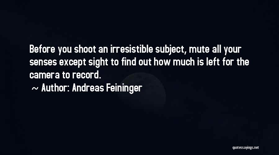 Andreas Feininger Quotes: Before You Shoot An Irresistible Subject, Mute All Your Senses Except Sight To Find Out How Much Is Left For