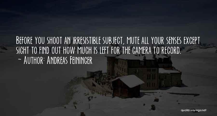Andreas Feininger Quotes: Before You Shoot An Irresistible Subject, Mute All Your Senses Except Sight To Find Out How Much Is Left For
