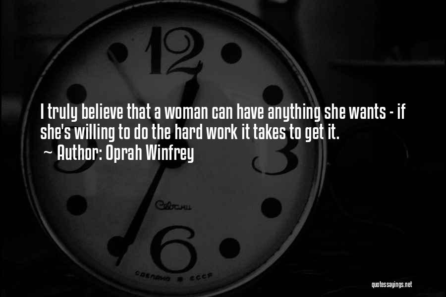 Oprah Winfrey Quotes: I Truly Believe That A Woman Can Have Anything She Wants - If She's Willing To Do The Hard Work
