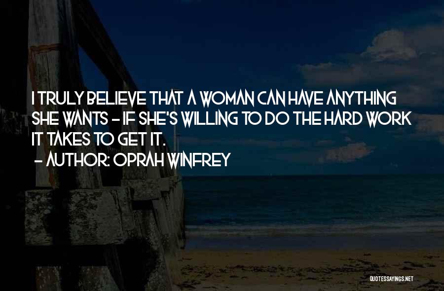 Oprah Winfrey Quotes: I Truly Believe That A Woman Can Have Anything She Wants - If She's Willing To Do The Hard Work