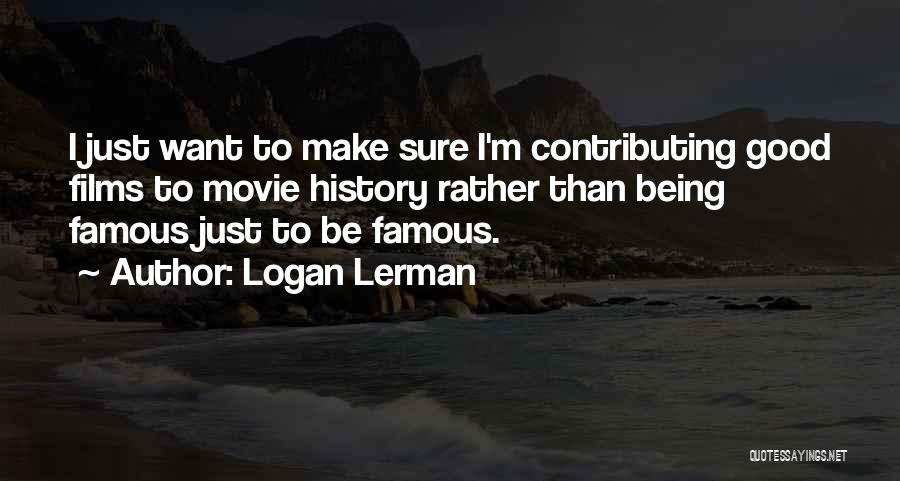 Logan Lerman Quotes: I Just Want To Make Sure I'm Contributing Good Films To Movie History Rather Than Being Famous Just To Be