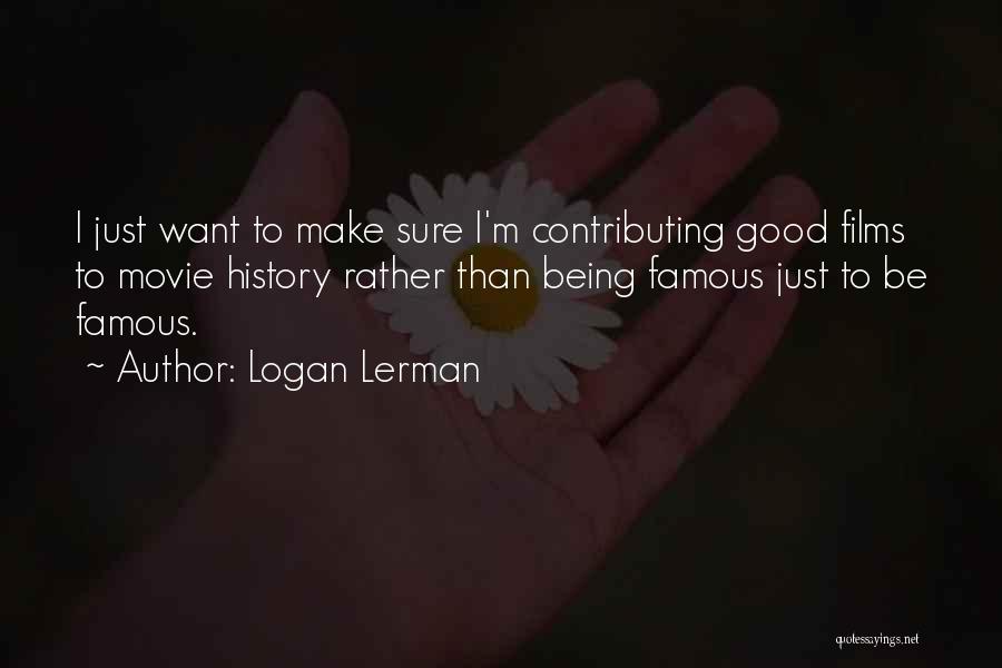 Logan Lerman Quotes: I Just Want To Make Sure I'm Contributing Good Films To Movie History Rather Than Being Famous Just To Be