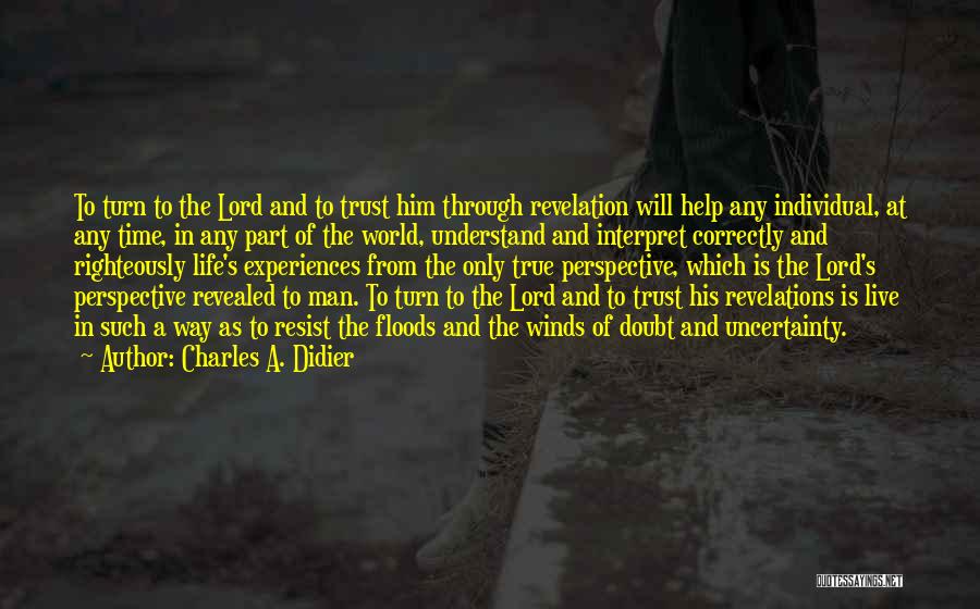 Charles A. Didier Quotes: To Turn To The Lord And To Trust Him Through Revelation Will Help Any Individual, At Any Time, In Any