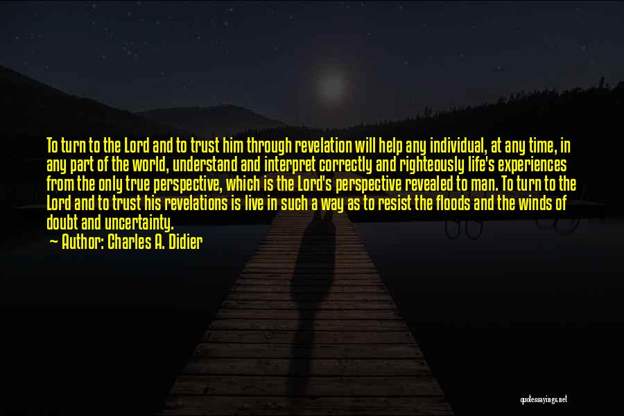 Charles A. Didier Quotes: To Turn To The Lord And To Trust Him Through Revelation Will Help Any Individual, At Any Time, In Any