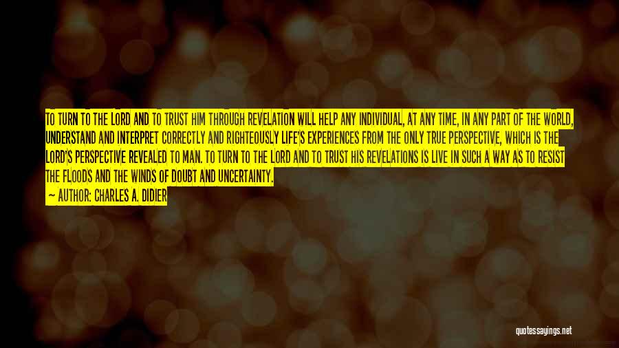 Charles A. Didier Quotes: To Turn To The Lord And To Trust Him Through Revelation Will Help Any Individual, At Any Time, In Any