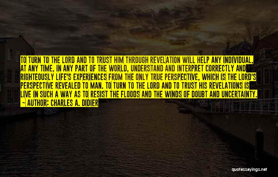 Charles A. Didier Quotes: To Turn To The Lord And To Trust Him Through Revelation Will Help Any Individual, At Any Time, In Any