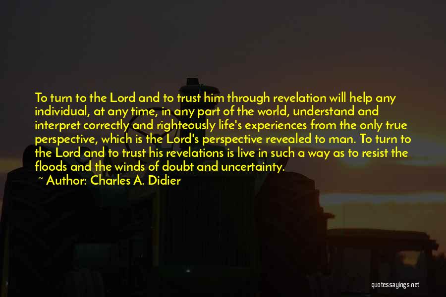 Charles A. Didier Quotes: To Turn To The Lord And To Trust Him Through Revelation Will Help Any Individual, At Any Time, In Any